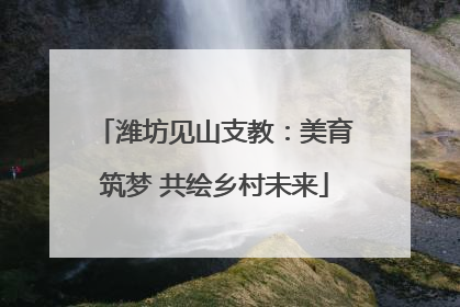 潍坊见山支教：美育筑梦 共绘乡村未来