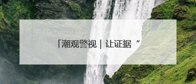 潮观警视｜让证据“说话”的“追光者”