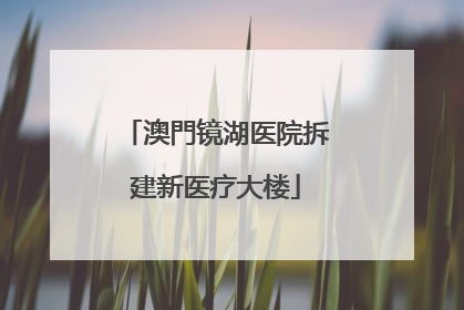 澳門镜湖医院拆建新医疗大楼