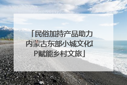 民俗加持产品助力 内蒙古东部小城文化IP赋能乡村文旅
