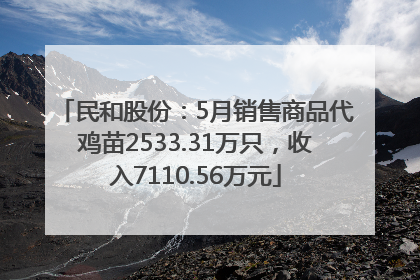 民和股份：5月销售商品代鸡苗2533.31万只，收入7110.56万元