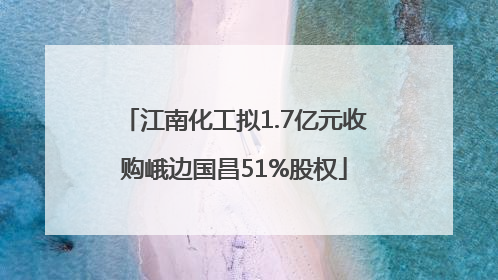 江南化工拟1.7亿元收购峨边国昌51%股权