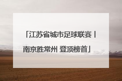 江苏省城市足球联赛丨南京胜常州 登顶榜首