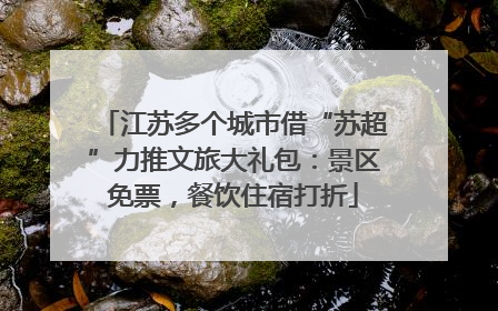 江苏多个城市借“苏超”力推文旅大礼包：景区免票，餐饮住宿打折