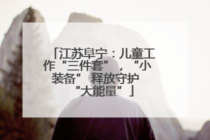 江苏阜宁：儿童工作“三件套”，“小装备” 释放守护 “大能量”