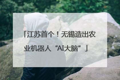 江苏首个！无锡造出农业机器人“AI大脑”