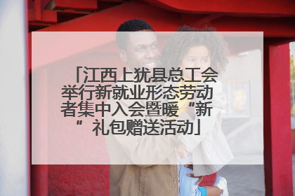 江西上犹县总工会举行新就业形态劳动者集中入会暨暖“新”礼包赠送活动