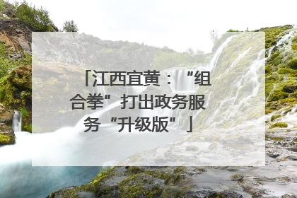 江西宜黄：“组合拳”打出政务服务“升级版”