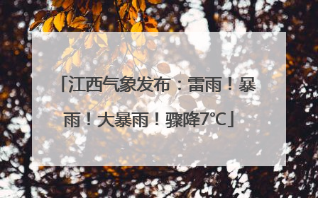 江西气象发布：雷雨！暴雨！大暴雨！骤降7℃
