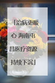 治病更暖心 海南屯昌医疗资源持续下沉