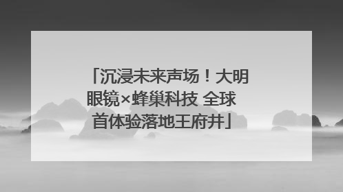 沉浸未来声场！大明眼镜×蜂巢科技 全球首体验落地王府井