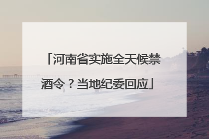 河南省实施全天候禁酒令？当地纪委回应