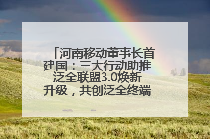 河南移动董事长首建国：三大行动助推泛全联盟3.0焕新升级，共创泛全终端万亿级产业生态