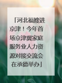 河北福嫂进京津！今年首场京津冀家庭服务业人力资源对接交流会在承德举办