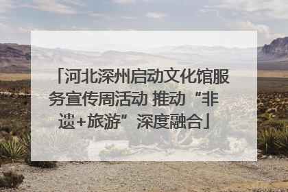 河北深州启动文化馆服务宣传周活动 推动“非遗+旅游”深度融合