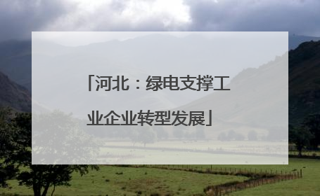 河北：绿电支撑工业企业转型发展