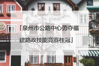 泉州市公路中心勇夺福建路政技能竞赛桂冠