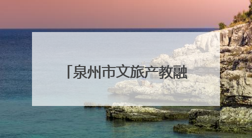 泉州市文旅产教融合联盟正式成立