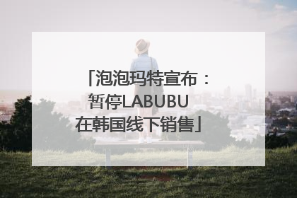 泡泡玛特宣布：暂停LABUBU在韩国线下销售