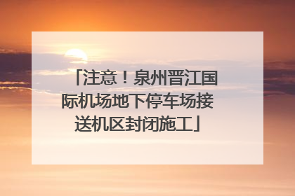注意！泉州晋江国际机场地下停车场接送机区封闭施工