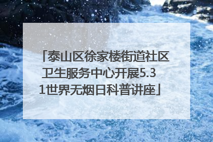 泰山区徐家楼街道社区卫生服务中心开展5.31世界无烟日科普讲座