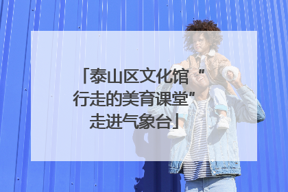 泰山区文化馆“行走的美育课堂”走进气象台
