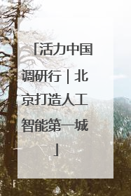 活力中国调研行｜北京打造人工智能第一城