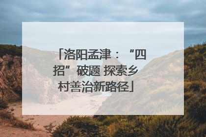 洛阳孟津：“四招”破题 探索乡村善治新路径