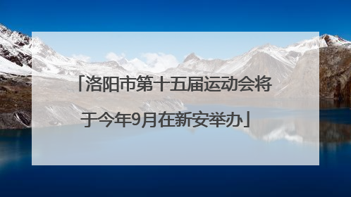 洛阳市第十五届运动会将于今年9月在新安举办
