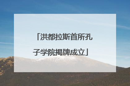 洪都拉斯首所孔子学院揭牌成立