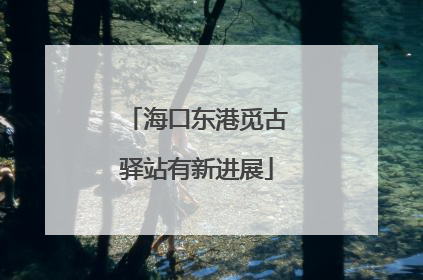 海口东港觅古驿站有新进展