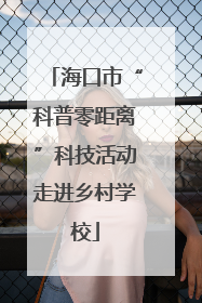 海口市“科普零距离”科技活动走进乡村学校
