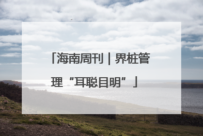 海南周刊｜界桩管理“耳聪目明”