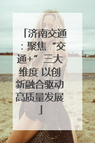 济南交通：聚焦“交通+”三大维度 以创新融合驱动高质量发展