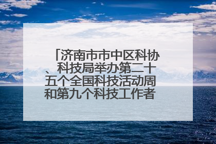济南市市中区科协、科技局举办第二十五个全国科技活动周和第九个科技工作者日主场活动