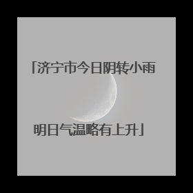 济宁市今日阴转小雨 明日气温略有上升