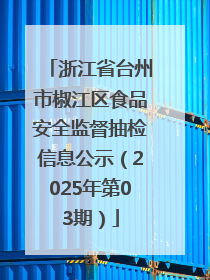 浙江省台州市椒江区食品安全监督抽检信息公示（2025年第03期）