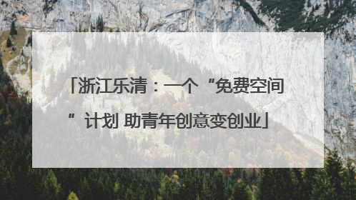 浙江乐清：一个“免费空间”计划 助青年创意变创业