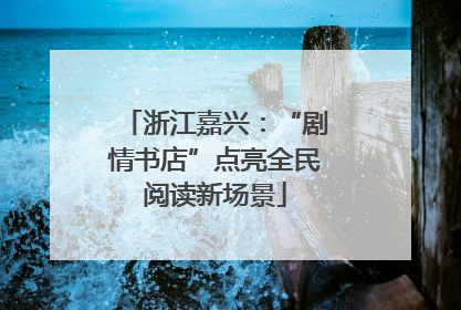 浙江嘉兴：“剧情书店”点亮全民阅读新场景