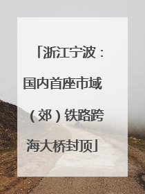 浙江宁波：国内首座市域（郊）铁路跨海大桥封顶