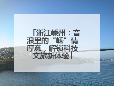 浙江嵊州：音浪里的“嵊”情厚意，解锁科技文旅新体验