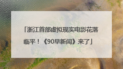 浙江首部虚拟现实电影花落临平！《90早新闻》来了