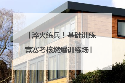淬火练兵！基础训练竞赛考核燃爆训练场