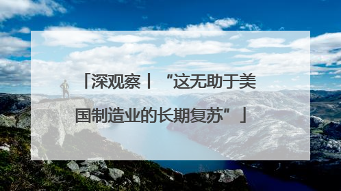 深观察丨“这无助于美国制造业的长期复苏”