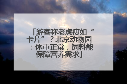 游客称老虎瘦如“卡片”？北京动物园：体重正常，饲料能保障营养需求