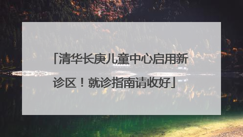 清华长庚儿童中心启用新诊区！就诊指南请收好