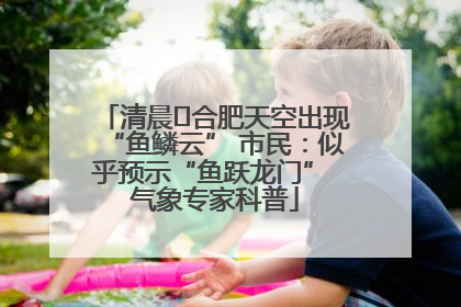 清晨﻿合肥天空出现“鱼鳞云” 市民：似乎预示“鱼跃龙门” 气象专家科普