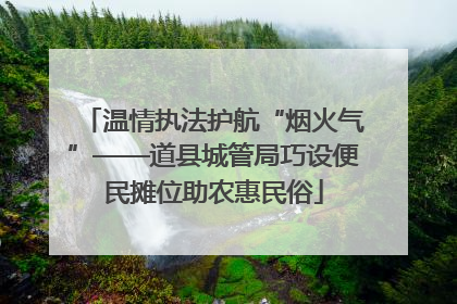 温情执法护航“烟火气”——道县城管局巧设便民摊位助农惠民俗