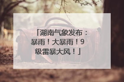 湖南气象发布：暴雨！大暴雨！9级雷暴大风！