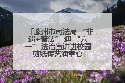 滕州市司法局 “非遗+普法” 迎 “六一” 法治宣讲进校园 剪纸传艺润童心